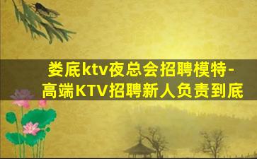 娄底ktv夜总会招聘模特-高端KTV招聘新人负责到底