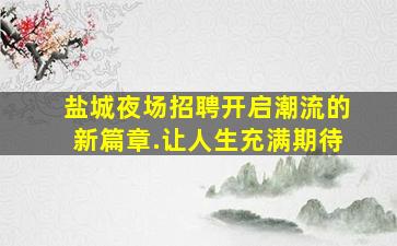 盐城夜场招聘开启潮流的新篇章.让人生充满期待