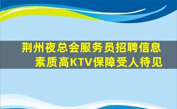 荆州夜总会服务员招聘信息素质高KTV保障受人待见